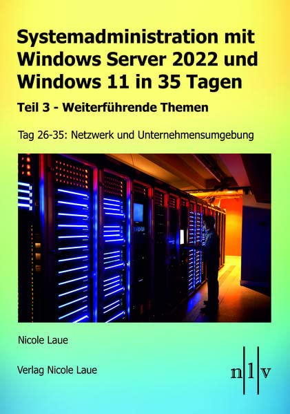 Systemadministration mit Windows Server 2022 und Windows 11 in 35 Tagen: Teil 3 - Weiterführende Themen Tag 26-35: Netzwerk und Unternehmensumgebung: ... Netzwerk und Unternehmensumgebung Broschiert