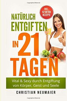 Natürlich Entgiften in 21 Tagen: Vital & Sexy durch Entgiftung von Körper, Geist und Seele - inkl. 52 Detox Smoothie Rezepte(Heilfasten,Körper entgiften,entschlacken,Abnehmen,Entgiftungskur)