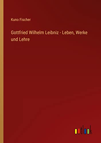 Gottfried Wilhelm Leibniz - Leben, Werke und Lehre