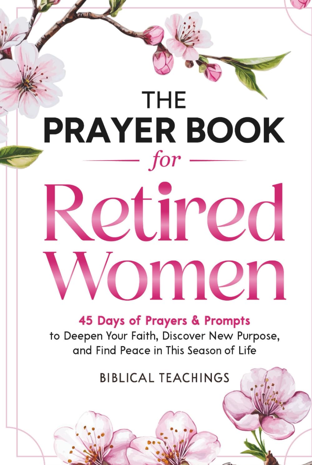 The Prayer Book for Retired Women: 45 Days of Prayers & Prompts to Deepen Your Faith, Discover New Purpose, and Find Peace in This Season of Life