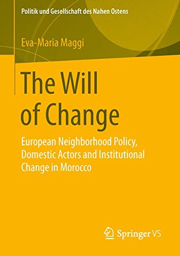 The Will of Change: European Neighborhood Policy, Domestic Actors and Institutional Change in Morocco (Politik und Gesellschaft des Nahen Ostens)