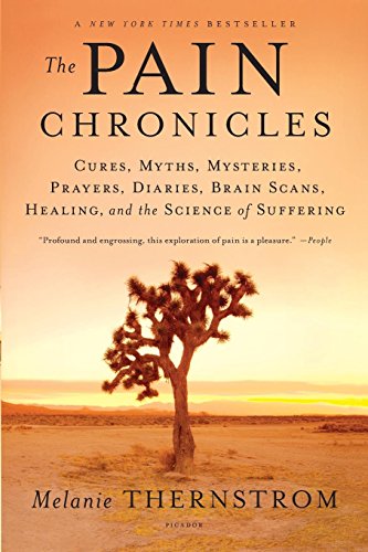 Pain Chronicles: Cures, Myths, Mysteries, Prayers, Diaries, Brain Scans, Healing, and the Science of Suffering
