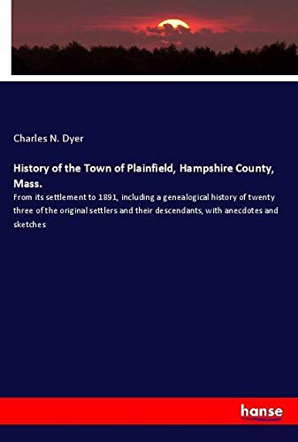 History of the Town of Plainfield, Hampshire County, Mass.: From its settlement to 1891, including a genealogical history of twenty three of the ... descendants, with anecdotes and sketches