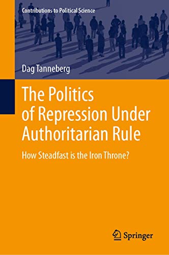 The Politics of Repression Under Authoritarian Rule: How Steadfast is the Iron Throne? (Contributions to Political Science)