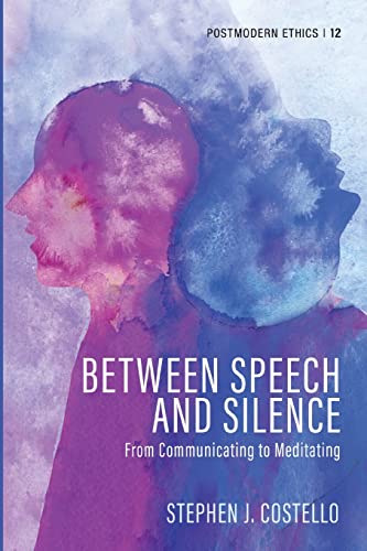Between Speech and Silence: From Communicating to Meditating (Postmodern Ethics, Band 12)