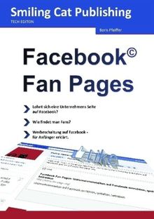 Facebook Fan Pages: Facebook Seiten für Unternehmen einrichten, gestalten, betreiben / Das Einsteigerbuch für Ihre Präsenz auf Facebook