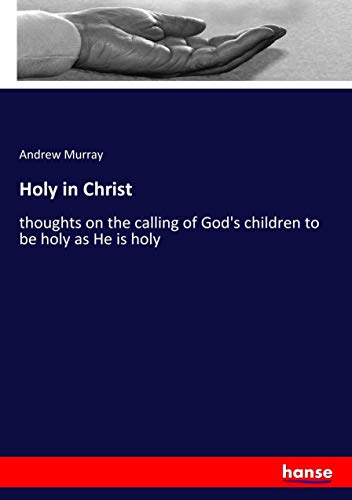 Holy in Christ: thoughts on the calling of God's children to be holy as He is holy
