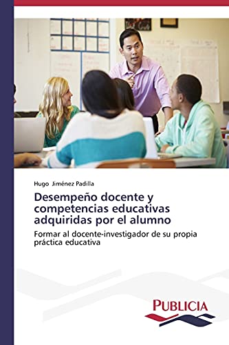 Desempeño docente y competencias educativas adquiridas por el alumno: Formar al docente-investigador de su propia práctica educativa