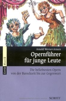 Opernführer für junge Leute: Die beliebtesten Opern von der Barockzeit bis zur Gegenwart: Die beliebtesten Opern von der Barockzeit bis zur Gegenwart. Wissenswertes rund um die Oper (Serie Musik)