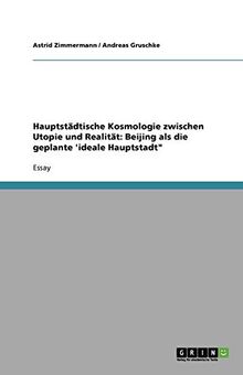 Hauptstädtische Kosmologie zwischen Utopie und Realität: Beijing als die geplante 'ideale Hauptstadt"