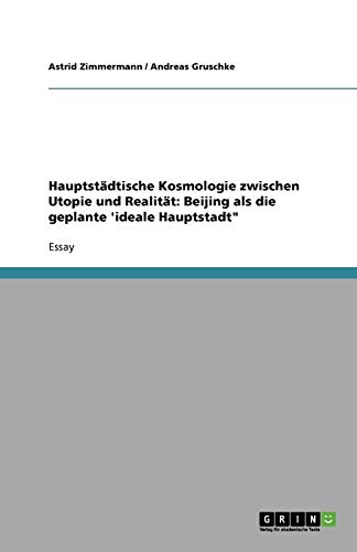 Hauptstädtische Kosmologie zwischen Utopie und Realität: Beijing als die geplante 'ideale Hauptstadt