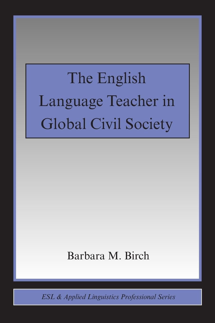 The English Language Teacher in Global Civil Society (Esl & Applied Linguistics Professional)