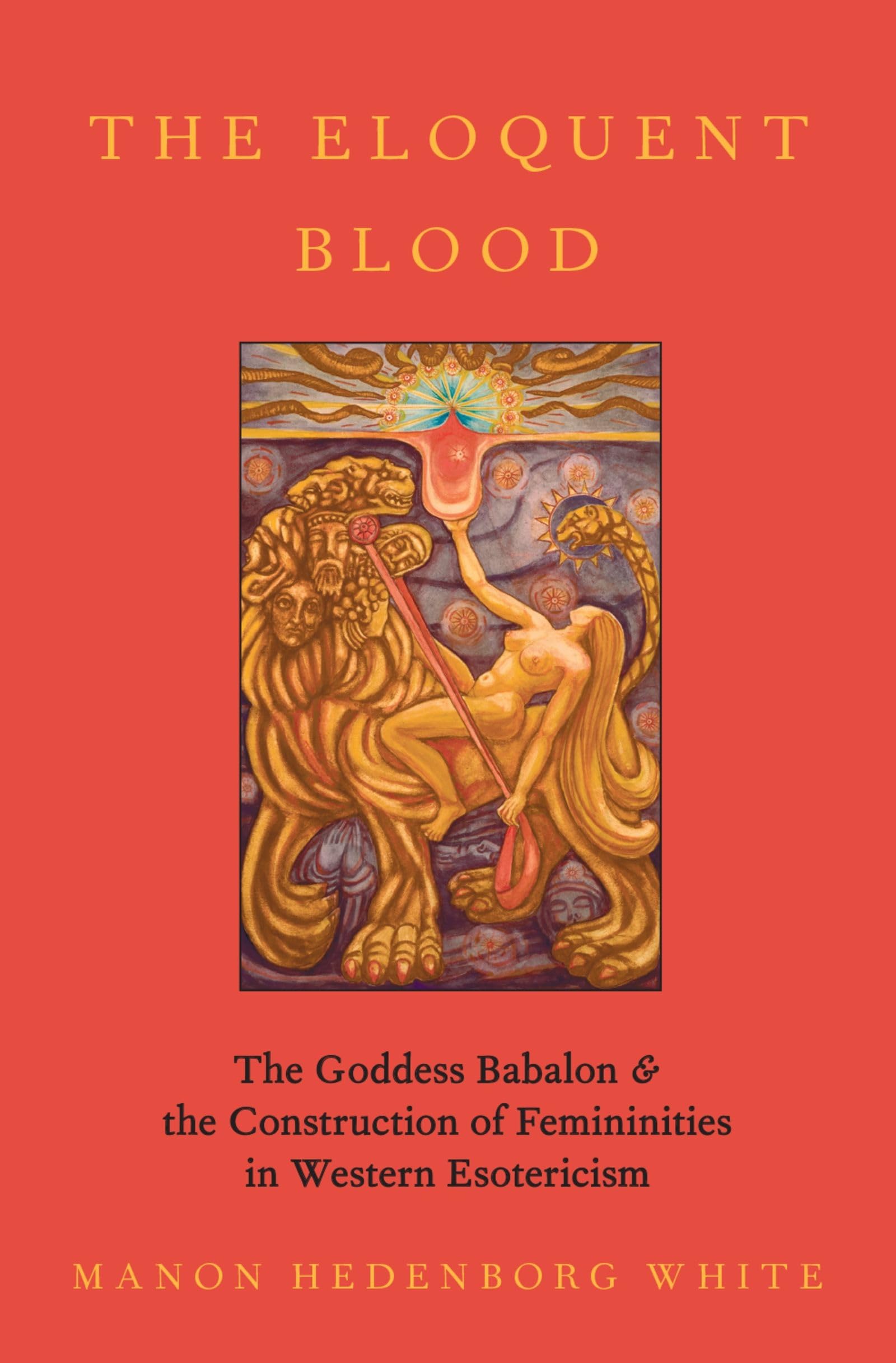 Hedenborg White The Eloquent Blood, The Goddess Babalon And The Construction Of Femininities In Western Esotericism (Oxford Studies In Western Esotericism)