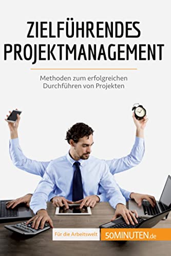 Zielführendes Projektmanagement: Methoden zum erfolgreichen Durchführen von Projekten