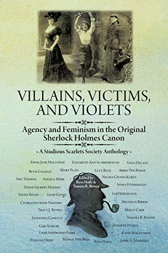 Villains, Victims, and Violets: Agency and Feminism in the Original Sherlock Holmes Canon (A Studious Scarlets Society Anthology)