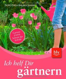Ich helf Dir gärtnern: Gartenpraxis Schritt für Schritt
