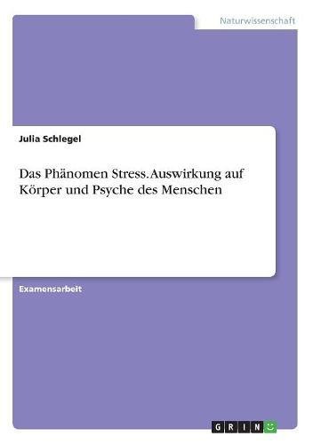 Das Phänomen Stress. Auswirkung auf Körper und Psyche des Menschen