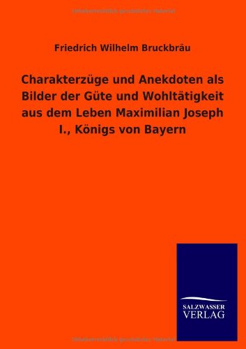 Charakterzüge und Anekdoten als Bilder der Güte und Wohltätigkeit aus dem Leben Maximilian Joseph I., Königs von Bayern