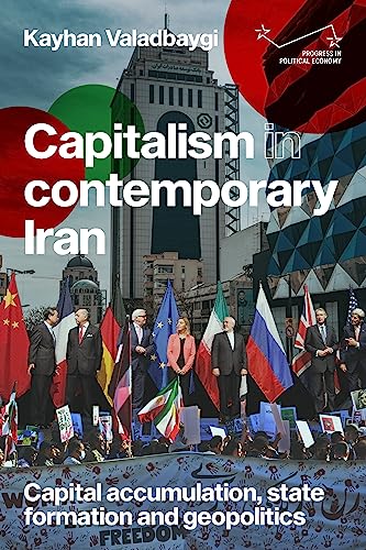 Capitalism in contemporary Iran: Capital accumulation, state formation and geopolitics (Progress in Political Economy)