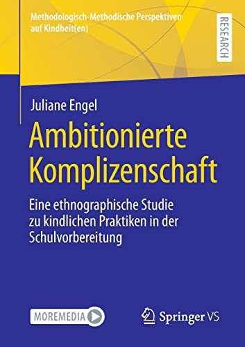 Ambitionierte Komplizenschaft: Eine ethnographische Studie zu kindlichen Praktiken in der Schulvorbereitung (Methodologisch-Methodische Perspektiven auf Kindheit(en))
