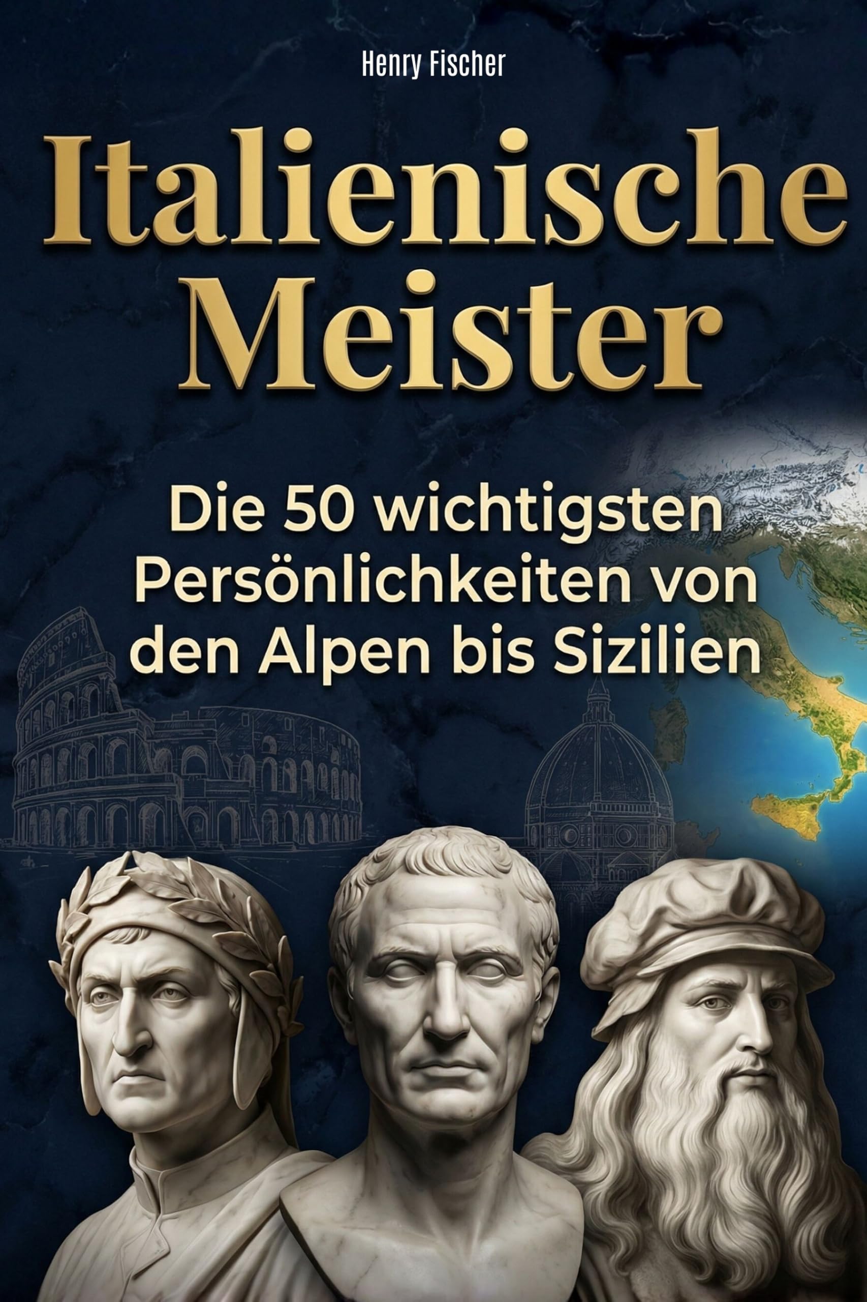 Italienische Meister: Die 50 wichtigsten Persönlichkeiten von den Alpen bis Sizilien