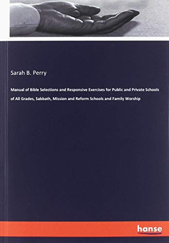 Manual of Bible Selections and Responsive Exercises for Public and Private Schools of All Grades, Sabbath, Mission and Reform Schools and Family Worship