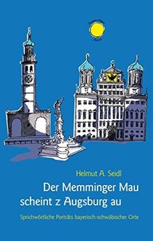 Der Memminger Mau scheint z Augsburg au: Sprichwörtliche Porträts bayerisch-schwäbischer Orte