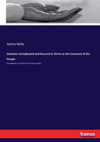 James Relly Salvation Compleated And Secured In Christ As The Covenant Of The People, Considered In A Discourse On That Subject