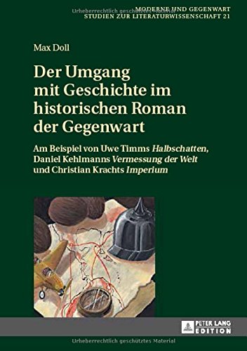 Der Umgang mit Geschichte im historischen Roman der Gegenwart: Am Beispiel von Uwe Timms «Halbschatten», Daniel Kehlmanns «Vermessung der Welt» und ... / Studien zur Literaturwissenschaft)