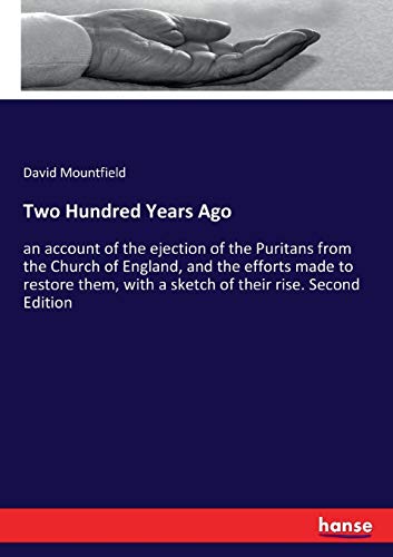 Two Hundred Years Ago: an account of the ejection of the Puritans from the Church of England, and the efforts made to restore them, with a sketch of their rise. Second Edition