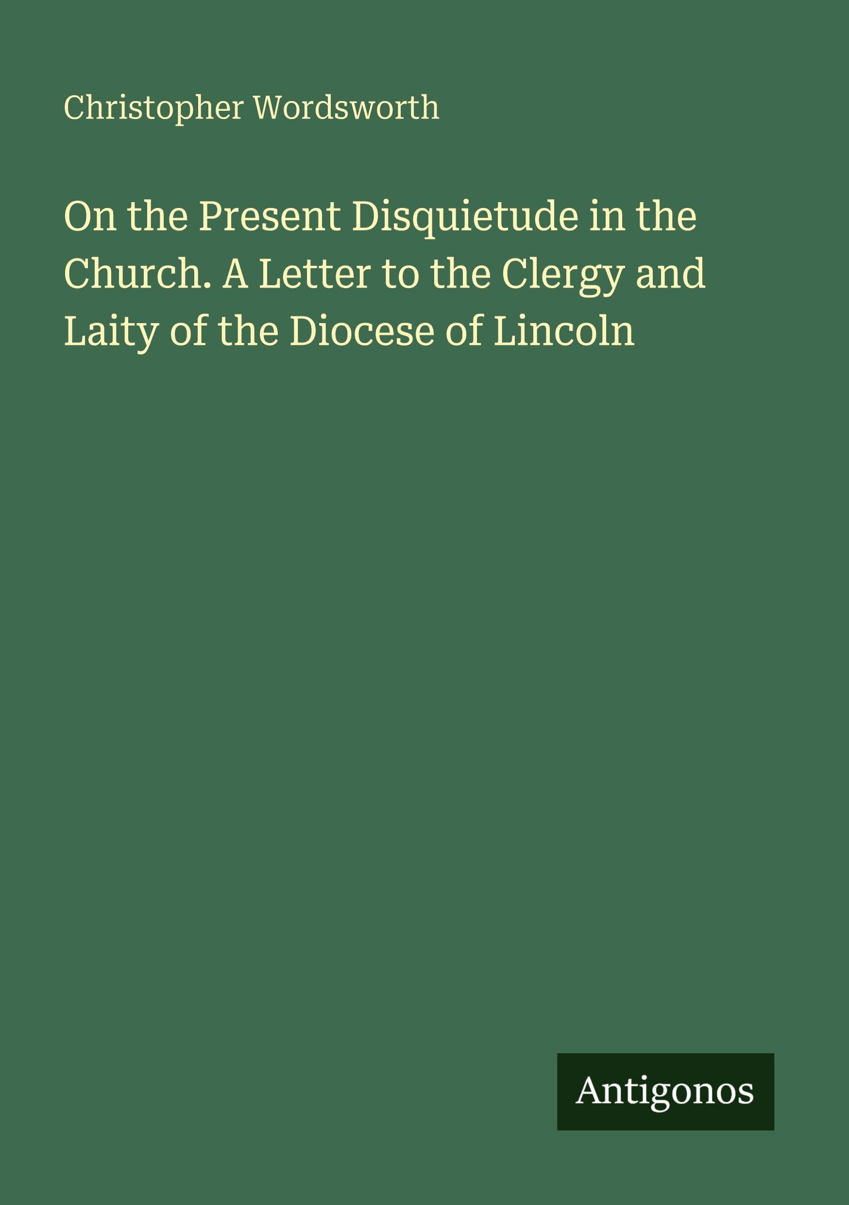 On the Present Disquietude in the Church. A Letter to the Clergy and Laity of the Diocese of Lincoln
