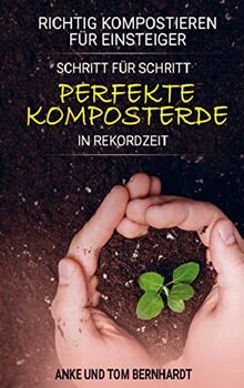 Richtig kompostieren für Einsteiger - Schritt für Schritt perfekte Komposterde in Rekordzeit: Für mehr Spaß am Gärtnern, kräftigeres Pflanzenwachstum und ertragreichere Ernte