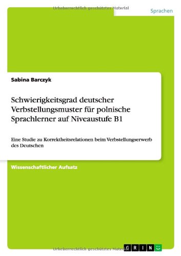 Schwierigkeitsgrad deutscher Verbstellungsmuster für polnische Sprachlerner auf Niveaustufe B1: Eine Studie zu Korrektheitsrelationen beim Verbstellungserwerb des Deutschen