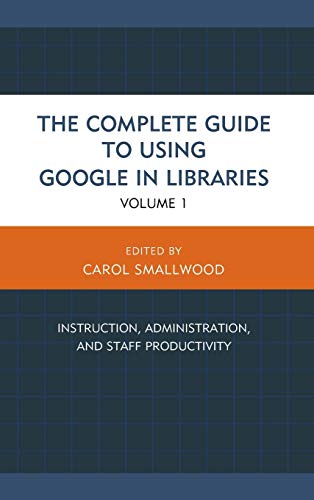 The Complete Guide to Using Google in Libraries: Instruction, Administration, and Staff Productivity, Volume 1