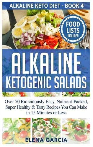 Alkaline Ketogenic Salads: Over 50 Ridiculously Easy, Nutrient-Packed, Super Healthy & Tasty Recipes You Can Make in 15 Minutes or Less (Alkaline Keto Diet, Band 4)