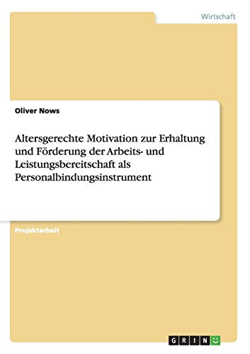 Altersgerechte Motivation zur Erhaltung und Förderung der Arbeits- und Leistungsbereitschaft als Personalbindungsinstrument