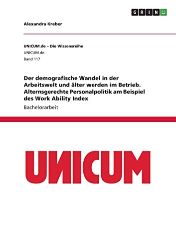 Der demografische Wandel in der Arbeitswelt und älter werden im Betrieb. Alternsgerechte Personalpolitik am Beispiel des Work Ability Index