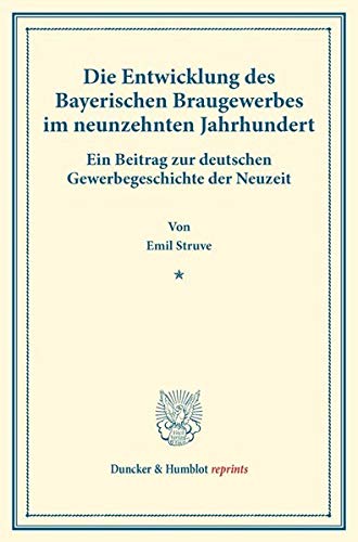 Die Entwicklung des Bayerischen Braugewerbes im neunzehnten Jahrhundert.: Ein Beitrag zur deutschen Gewerbegeschichte der Neuzeit. (Staats- und ... XII.1). (Duncker & Humblot reprints)