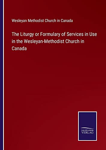 The Liturgy or Formulary of Services in Use in the Wesleyan-Methodist Church in Canada
