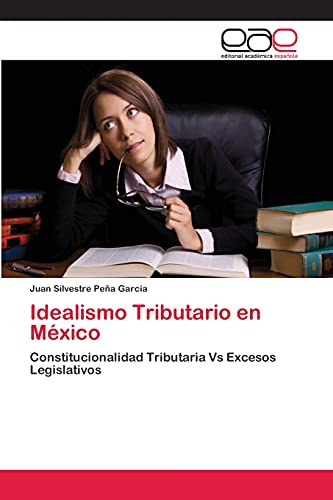 Idealismo Tributario en México: Constitucionalidad Tributaria Vs Excesos Legislativos