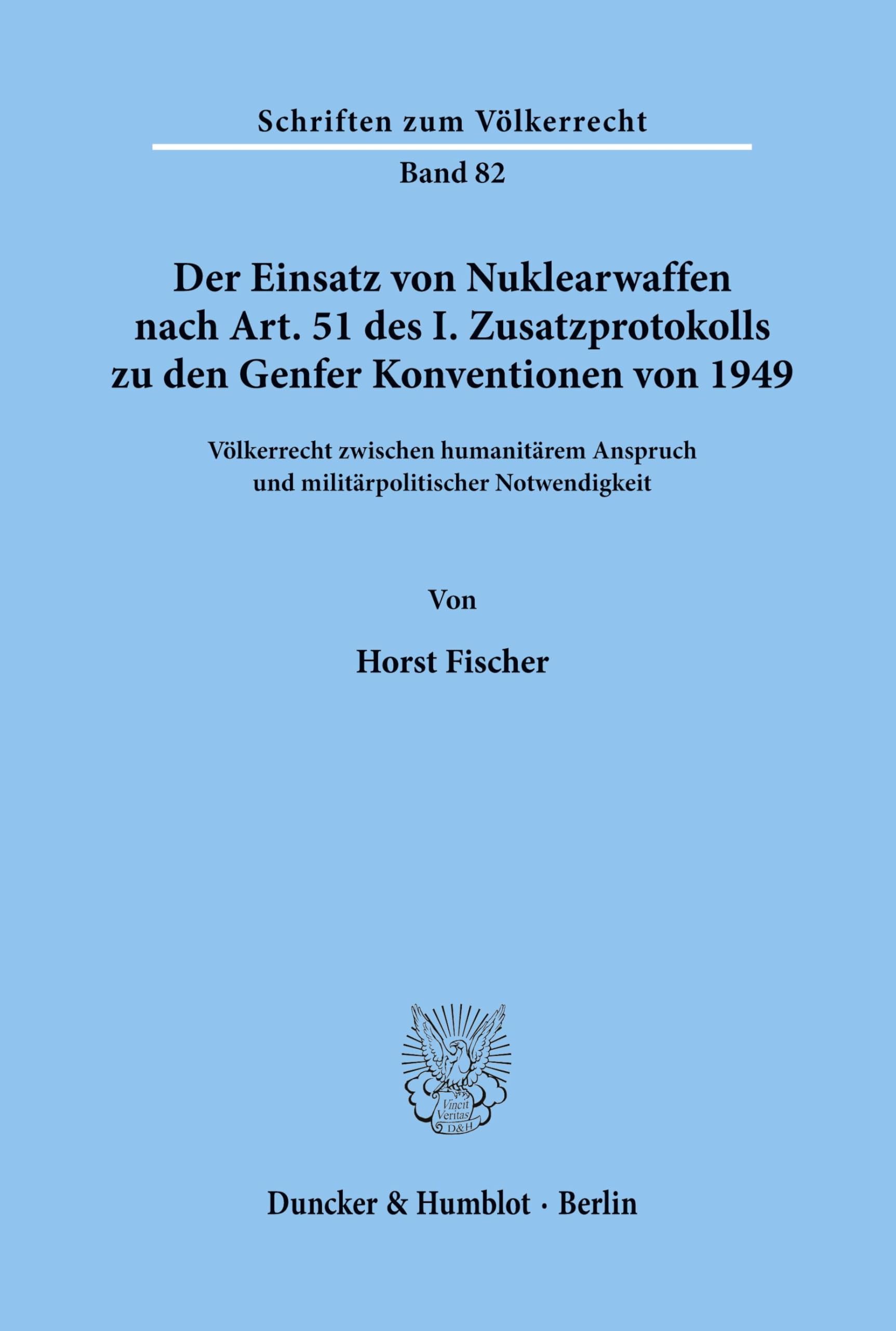 Der Einsatz von Nuklearwaffen nach Art. 51 des I. Zusatzprotokolls zu den Genfer Konventionen von 1949. Völkerrecht zwischen humanitärem Anspruch und ... (Schriften zum Völkerrecht; SVR 82)