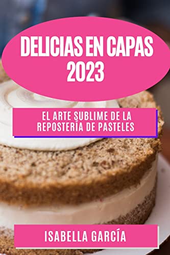 Delicias en Capas 2023: El Arte Sublime de la Repostería de Pasteles