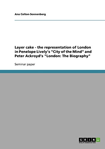 Layer cake - the representation of London in Penelope Lively's City of the Mind and Peter Ackroyd's London: The Biography
