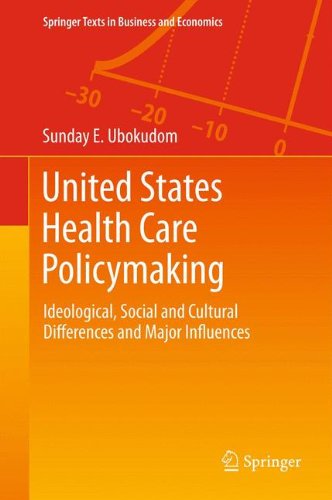 United States Health Care Policymaking: Ideological, Social and Cultural Differences and Major Influences (Springer Texts in Business and Economics)