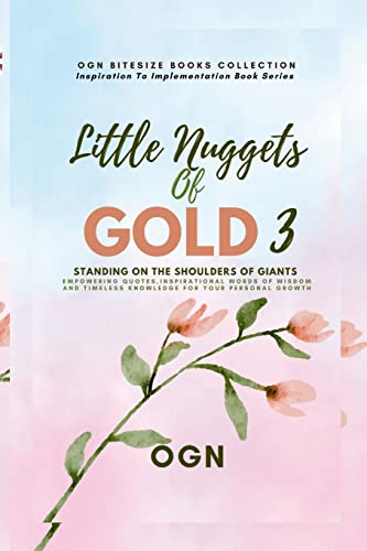 Little Nuggets of Gold 3: Standing On The Shoulders Of Giants: Empowering Quotes, Inspirational Words of Wisdom And Timeless Knowledge For Your ... Timeless Knowledge For Your Personal Growth