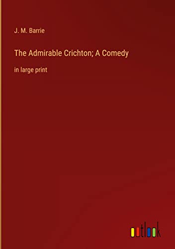 The Admirable Crichton; A Comedy: in large print