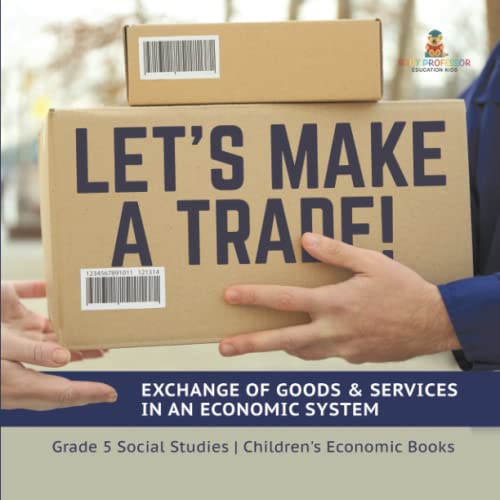 Let's Make a Trade!: Exchange of Goods & Services in an Economic System Grade 5 Social Studies Children's Economic Books