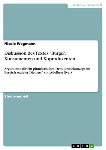 Diskussion des Textes Bürger, Konsumenten und Koproduzenten.: Argumente für ein pluralistisches Demokratiekonzept im Bereich sozieler Dienste. von Adelbert Evers