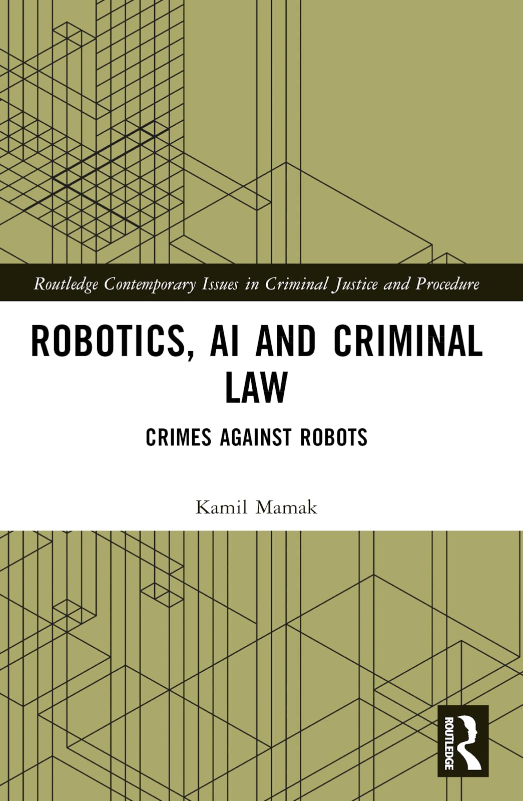 Robotics, AI and Criminal Law: Crimes Against Robots (Routledge Contemporary Issues in Criminal Justice and Procedure)