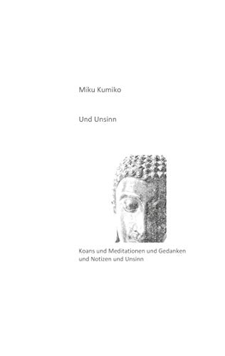 Und Unsinn: Koans und Meditationen und Gedanken und Notizen und Unsinn